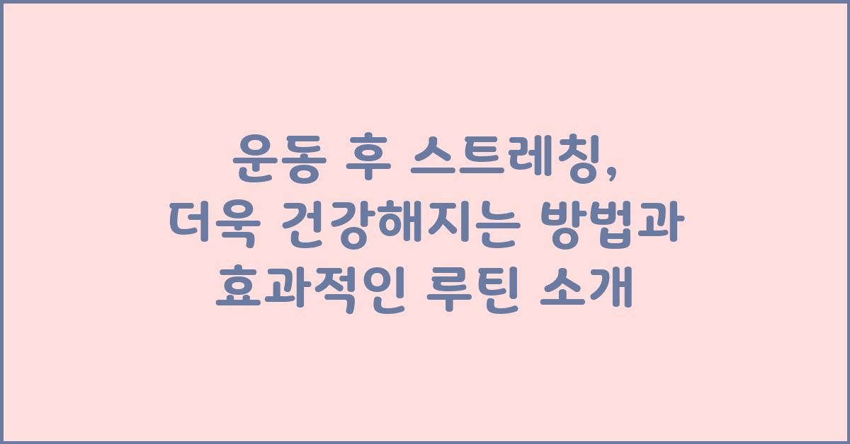 운동 후 스트레칭, 더욱 건강해지는 방법