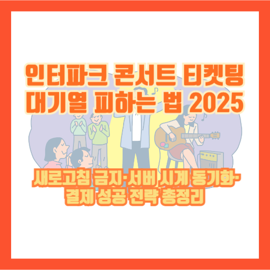 인터파크 콘서트 티켓팅 대기열 피하는 법 2025 ❘ 새로고침 금지·서버 시계 동기화·결제 성공 전략 총정리