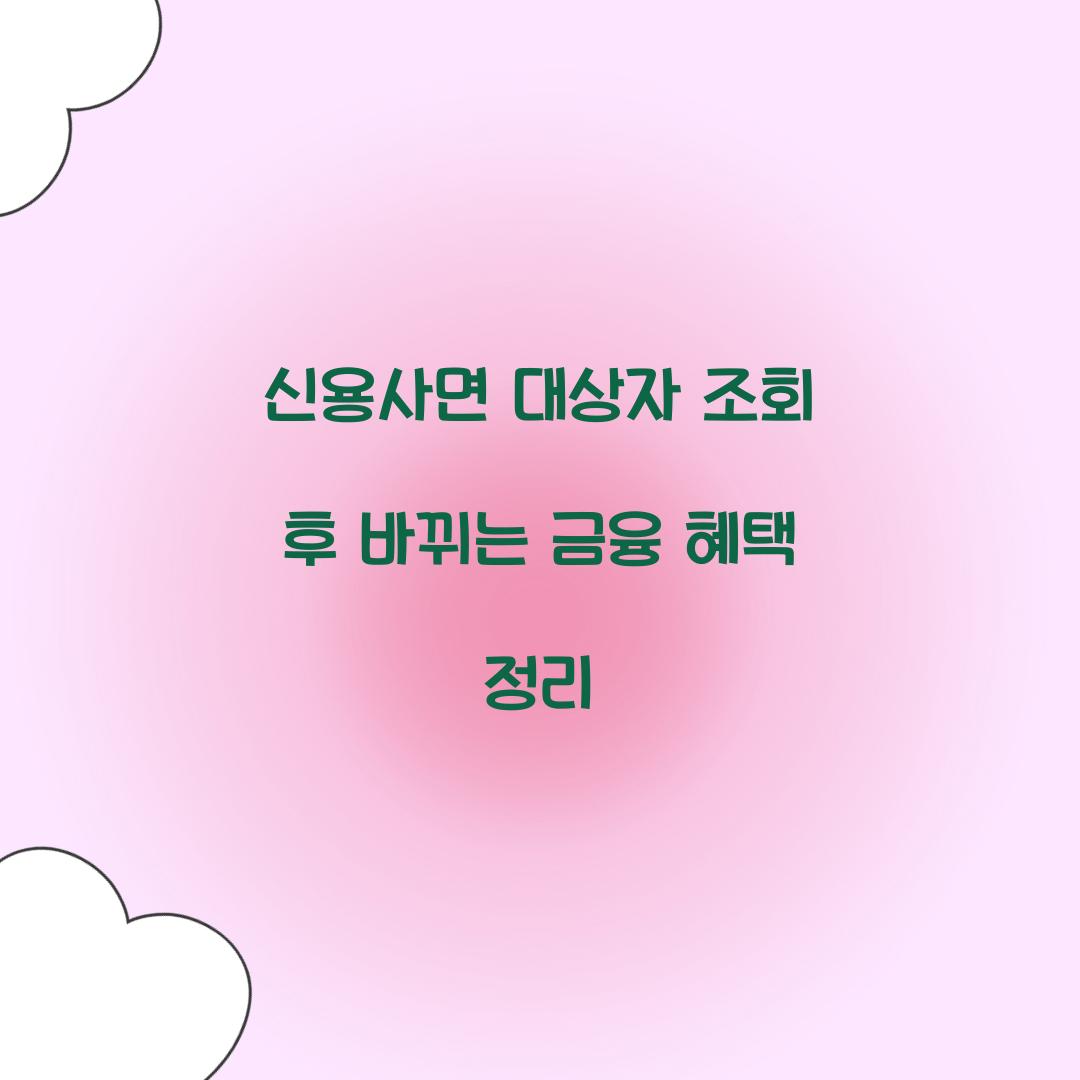 신용사면 대상자 조회 후 바뀌는 금융 혜택 정리