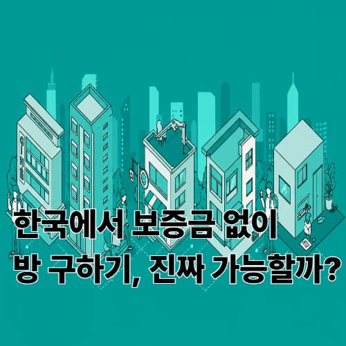 한국에서 보증금 없이 방 구하기, 진짜 가능할까?
