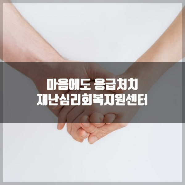 대형 참사로 인해 마음에 상처를 입은 이들을 위한 재난심리회복지원센터 안내