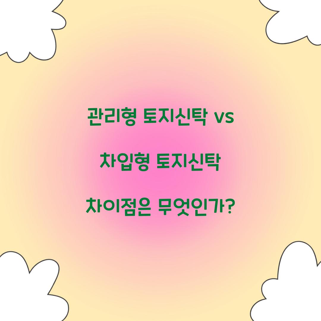 관리형 토지신탁 vs 차입형 토지신탁 차이점