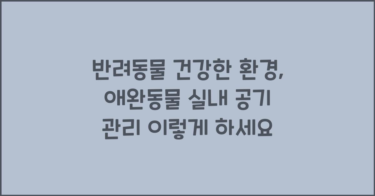 반려동물 건강한 환경, 애완동물 실내 공기 관리
