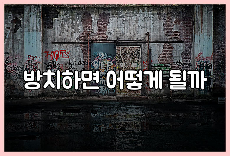 방치하면 어떻게 될까