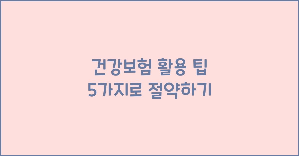 건강보험 활용 팁