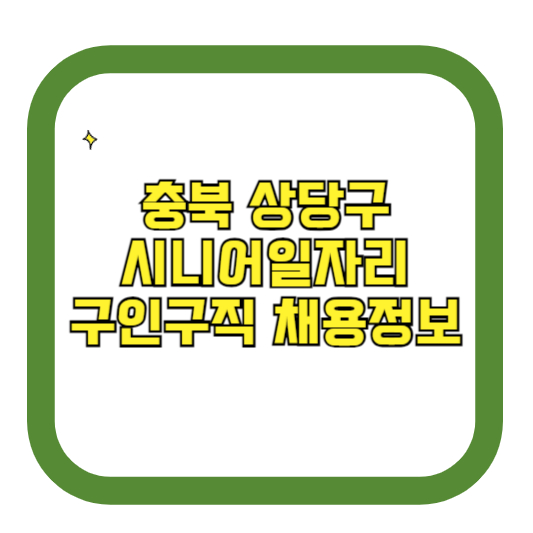 충북 상당구 시니어일자리 구인구직 채용정보(홈페이지 시니어클럽 벼룩시장 등)