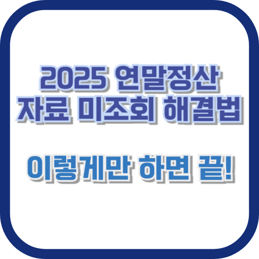 2025 연말정산 자료 미조회 해결법, 이렇게만 하면 끝!