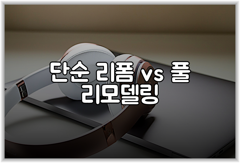 단순 리폼 vs 풀 리모델링