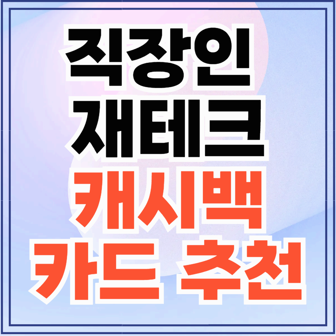 직장인 재테크 꿀팁! 캐시백 카드 추천받는 법 + 체크카드 영향은?