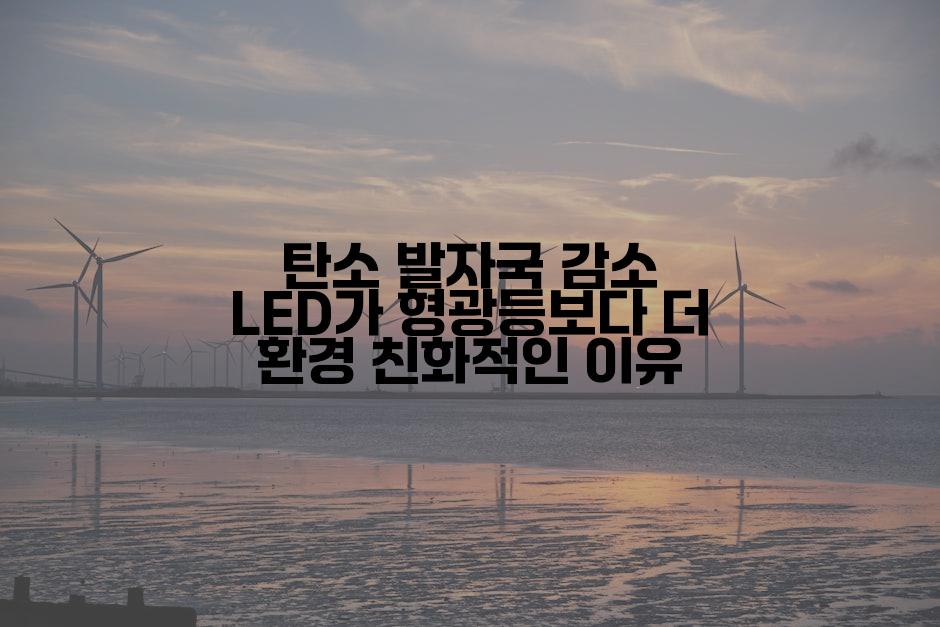 탄소 발자국 감소 LED가 형광등보다 더 환경 친화적인 이유