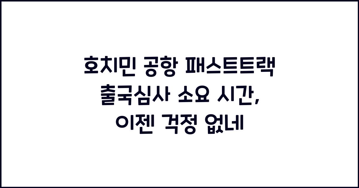 호치민 공항 패스트트랙 출국심사 소요 시간