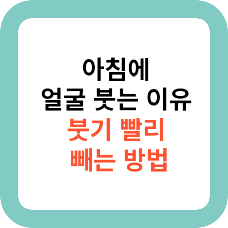 얼굴붓는 이유와 얼굴 붓기 빨리 빼기