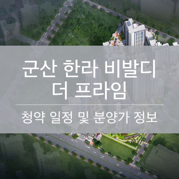 [청약] 군산 한라비발디 더프라임 청약 일정 및 분양가 정보 정리