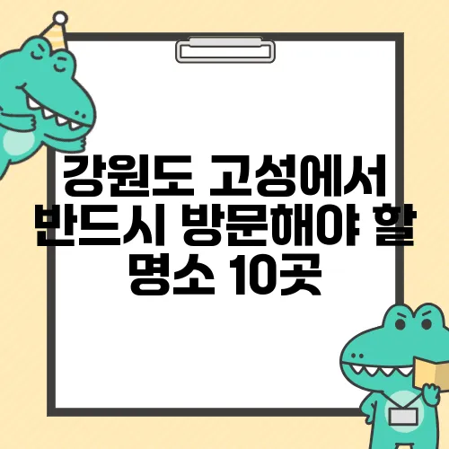 강원도 고성에서 반드시 방문해야 할 명소 10곳