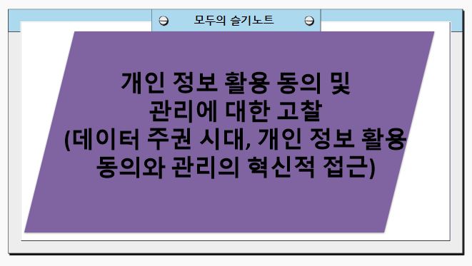 개인 정보 활용 동의 및 관리에 대한 고찰 (데이터 주권 시대, 개인 정보 활용 동의와 관리의 혁신적 접근)