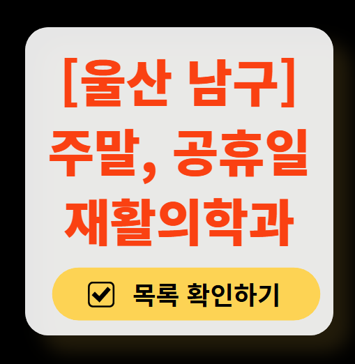 울산 남구 주말 문 여는 재활의학과 병원 추천 목록 ❘ 토요일, 일요일, 공휴일 진료 병원 리스트(물리치료, 도수치료, 교통사고 재활)