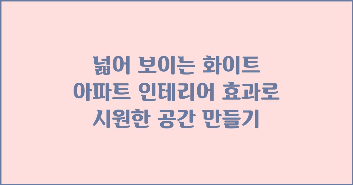 넓어 보이는 화이트 아파트 인테리어 효과