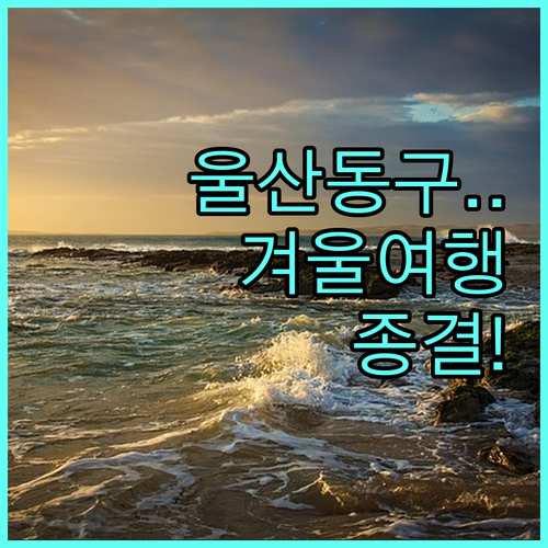 울산 동구 겨울 여행 코스 대왕암공원..