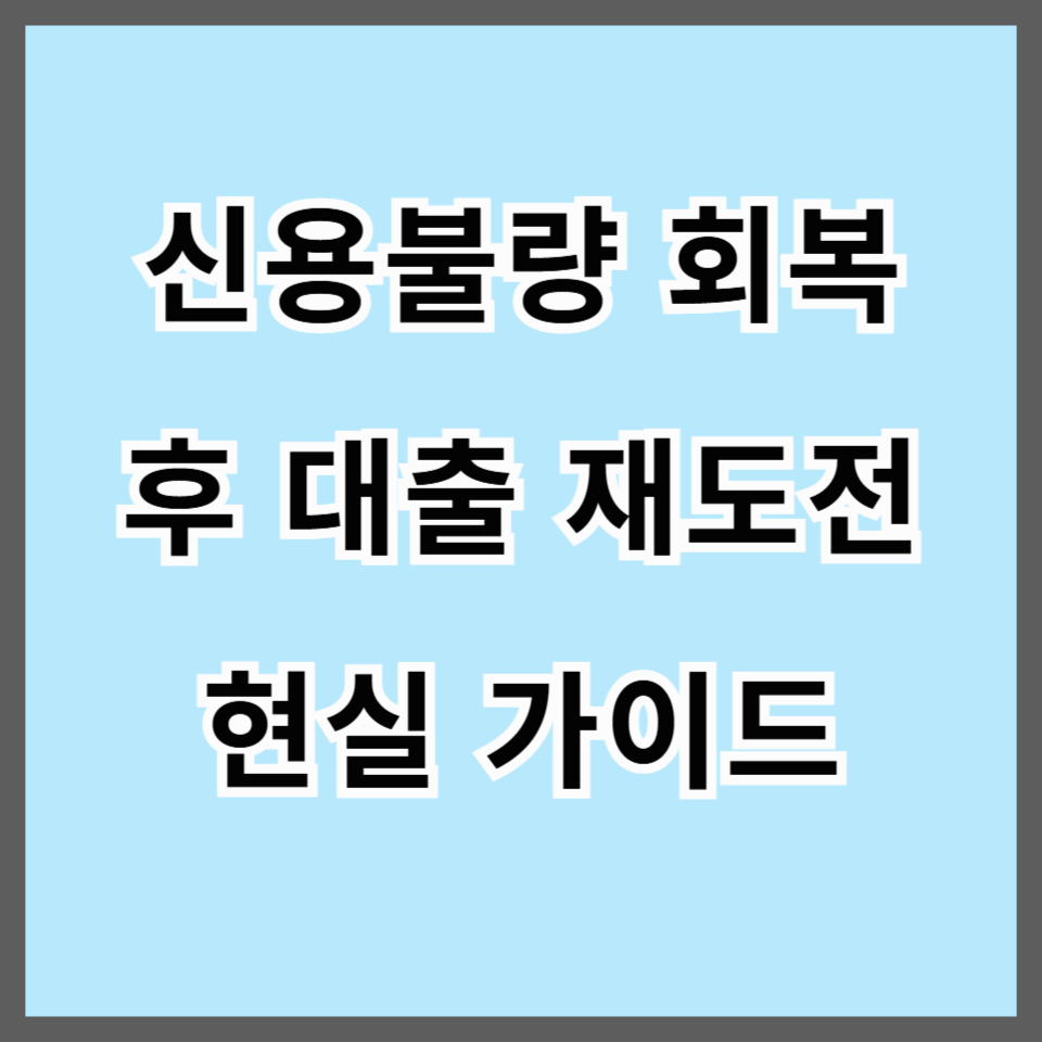 신용불량 회복 후 대출 가능할까? 재도전을 위한 현실 가이드