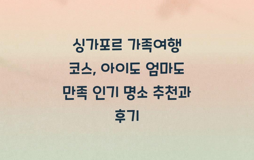 싱가포르 가족여행 코스, 아이도 엄마도 만족!