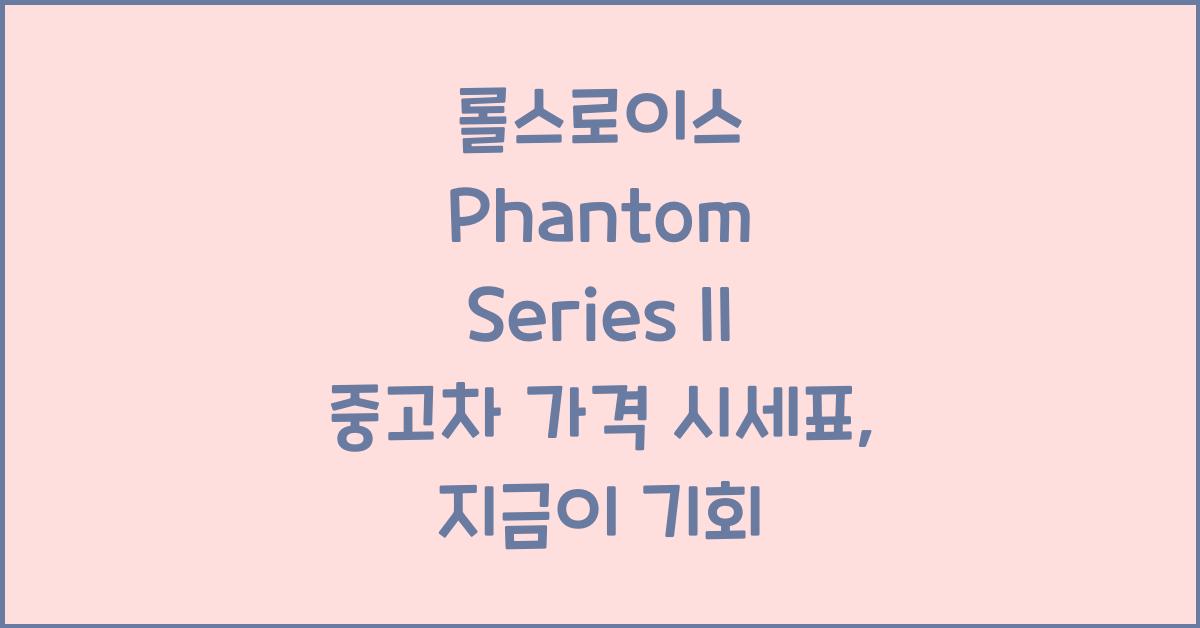 롤스로이스 Phantom Series II 중고차 가격 시세표