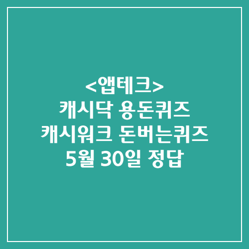 캐시닥 용돈퀴즈 캐시워크 돈버는퀴즈 정답 2024년 5월 30일