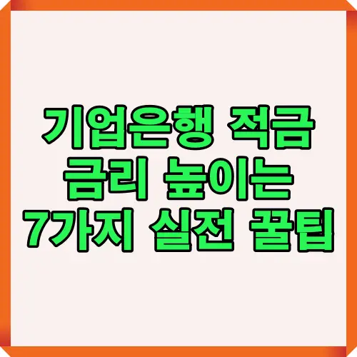 기업은행 적금 금리를 높일 수 있는 7가지 실전 꿀팁을 안내하는 이미지로 고금리 혜택을 누리기 위해 활용할 수 있는 다양한 방법을 시각적으로 보여줍니다.