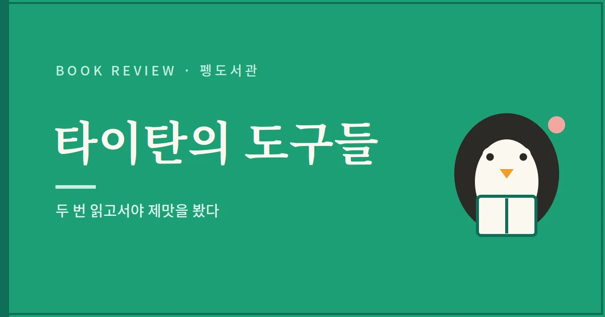 타이탄의 도구들 서평 - 두 번 읽고서야 제맛을 봤다