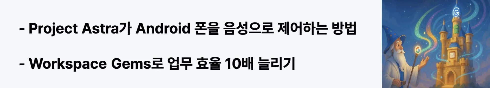 Project Astra가 Android 폰을 음성으로 제어하는 방법"이라는 문구가 포함된 웹배너 이미지. 이 이미지는 음성 명령으로 Android 앱을 직접 제어하고 Gmail, Google Docs에서 AI 에이전트를 활용하는 실제 사용 사례를 시각적으로 전달하며, 블로그의 Google AI 실전 활용과 관련된 내용을 설명함 (Project Astra, Voice Control, Workspace Automation)