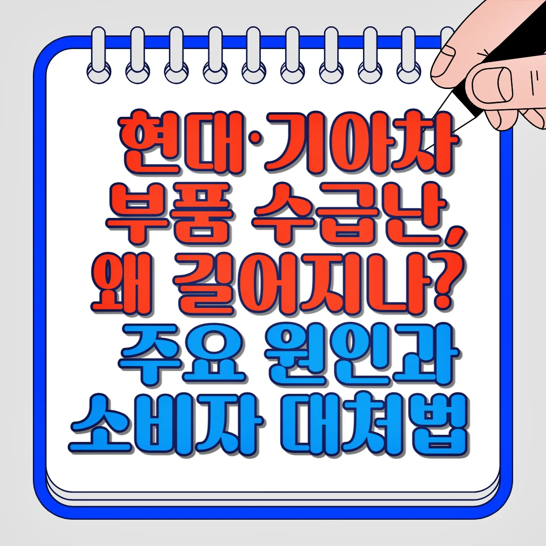 현대,기아차 부품 수급난, 왜 길어지나? 주요 원인과 소비자 대처법