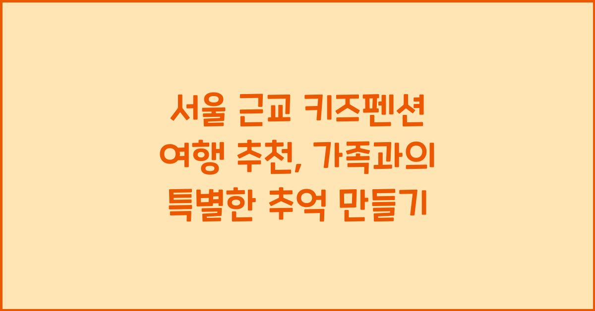 서울 근교 키즈펜션 여행 추천