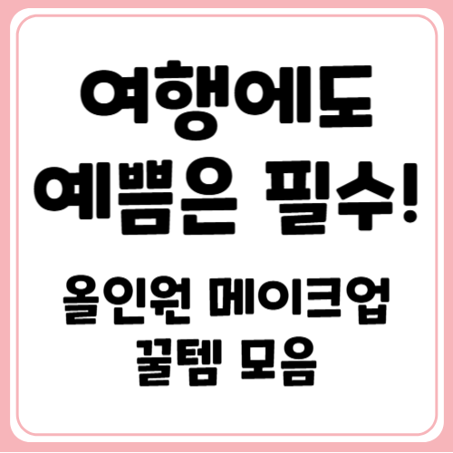 여행 갈 때 꼭 챙겨야 할 올인원 메이크업 제품과 사용법