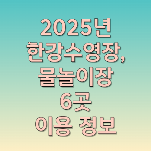 2025년 한강수영장, 물놀이장 6곳 이용 정보
