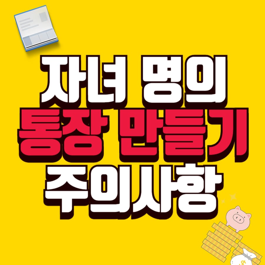 자녀 명의 통장 만들기 주의사항 (증여세, 금융정보, 계좌관리)