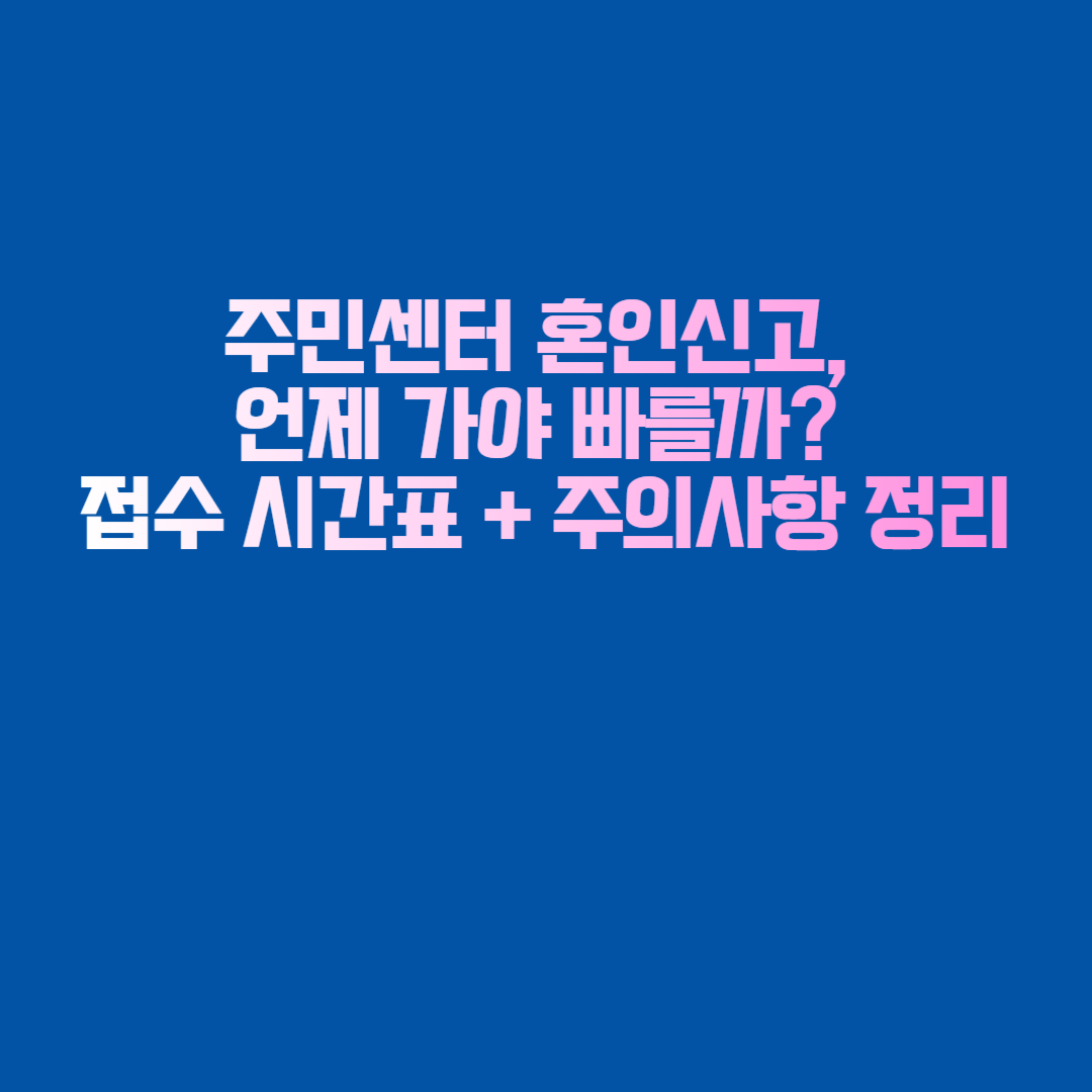 주민센터 혼인신고, 언제 가야 빠를까? 접수 시간표 + 주의사항 정리