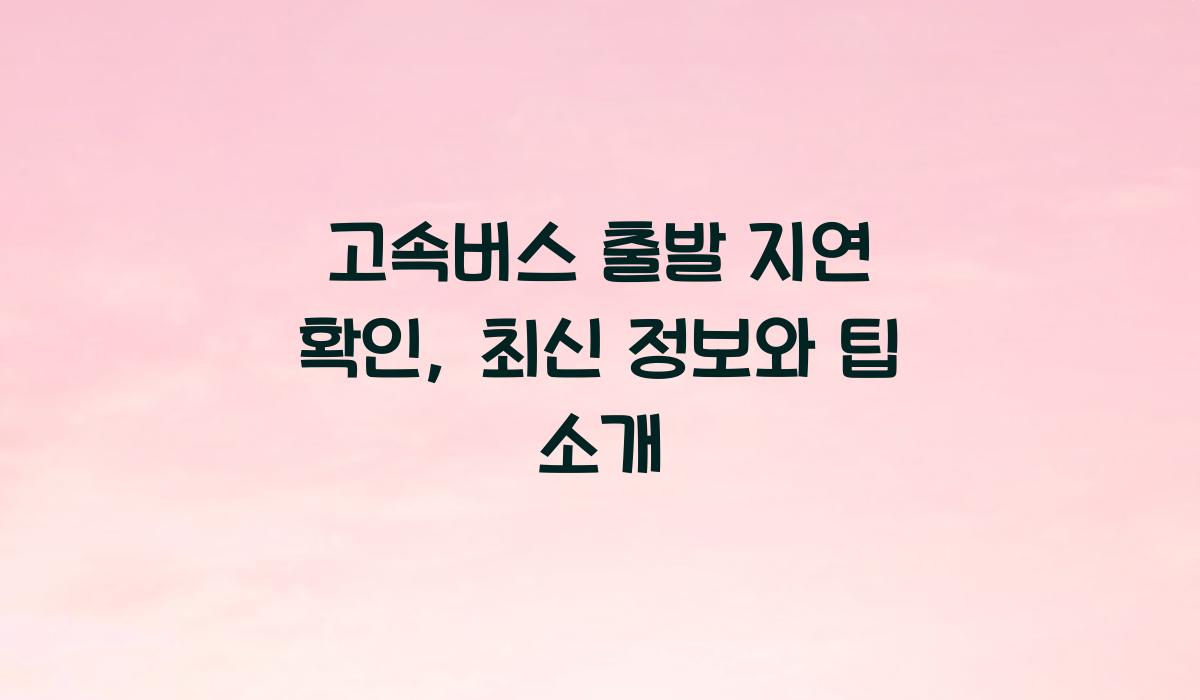 고속버스 출발 지연 확인