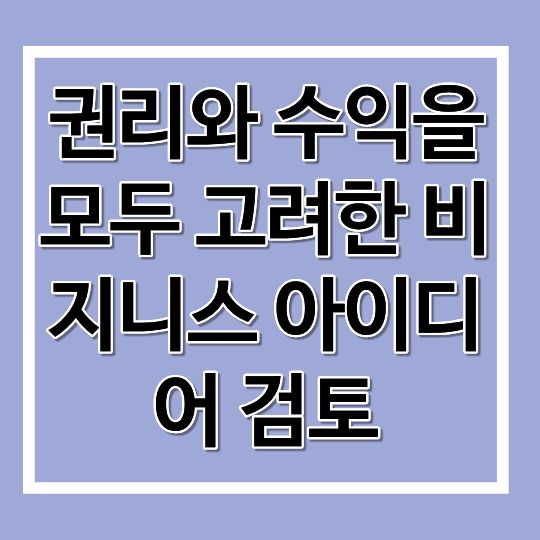 권리와 수익을 모두 고려한 비지니스 아이디어 검토