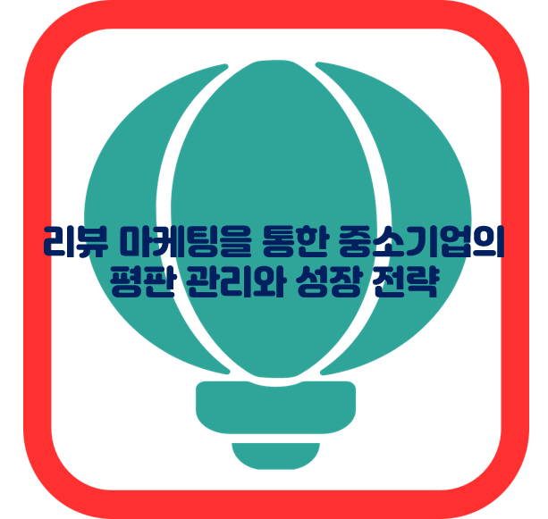 리뷰 마케팅을 통한 중소기업의 평판 관리와 성장 전략