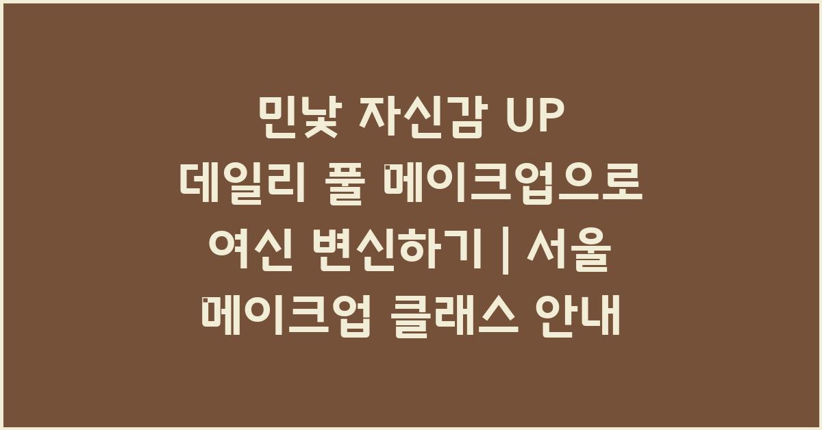 민낯 자신감 UP! 데일리 풀 메이크업