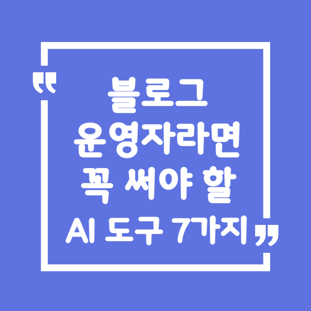 블로그 운영자라면 꼭 써야 할 AI 도구 7가지