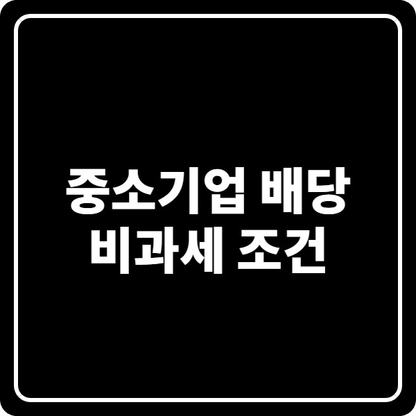 중소기업 배당 비과세 조건, 개인 주주는 거의 해당 없고 특례 대상만 가능합니다