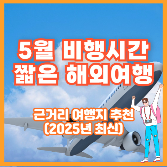 5월 비행시간 짧은 해외여행 – 근거리 여행지 추천 (2025년 최신)