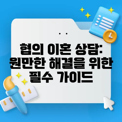협의 이혼 상담: 원만한 해결을 위한 필수 가이드