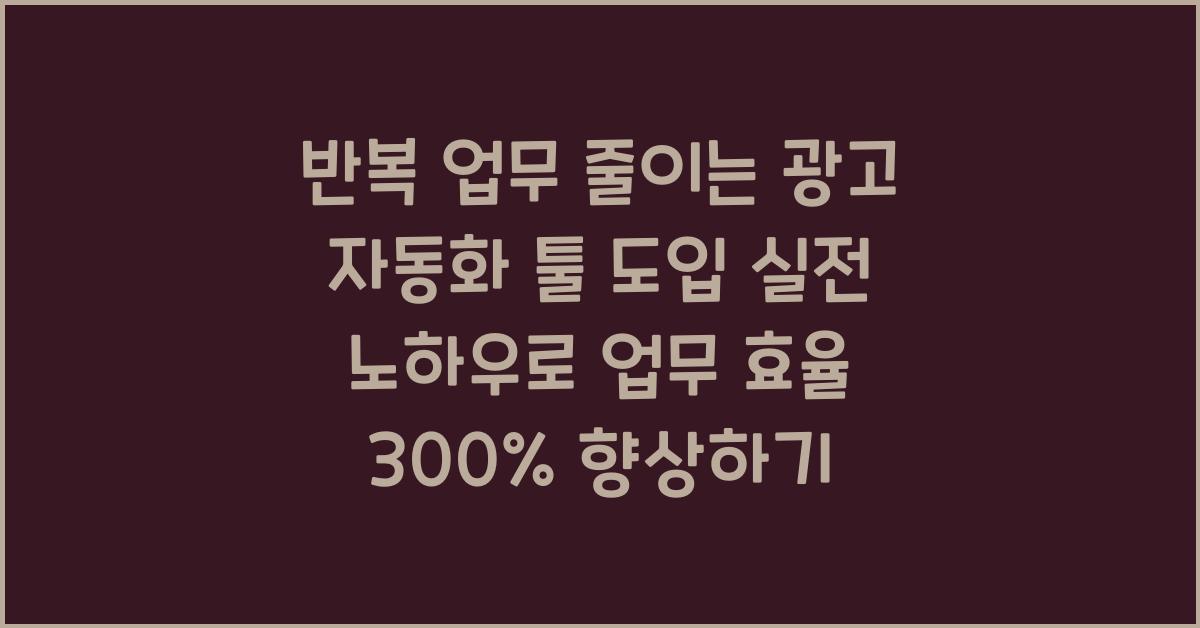 반복 업무 줄이는 광고 자동화 툴 도입 실전 노하우