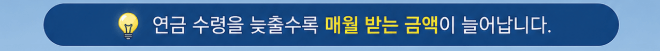 늦출수록 받는 금액이 늘어납니다