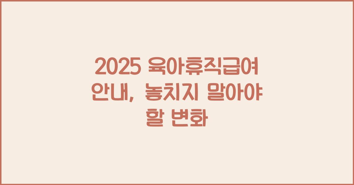 2025 육아휴직급여 안내