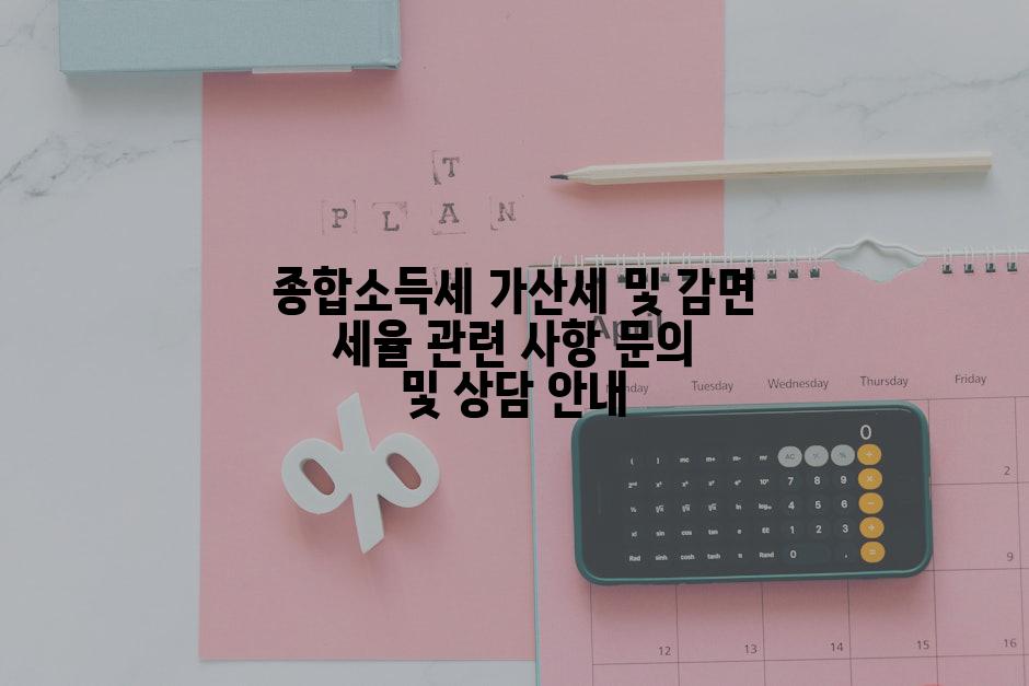 종합소득세 가산세 및 감면 세율 관련 사항 문의 및 상담 안내
