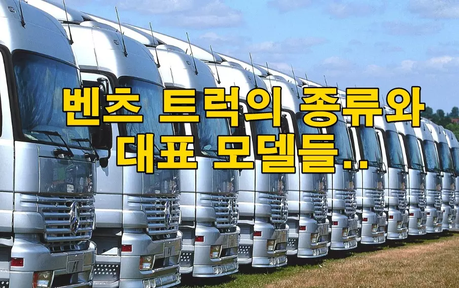 벤츠 트럭의 종류와 대표 모델들..