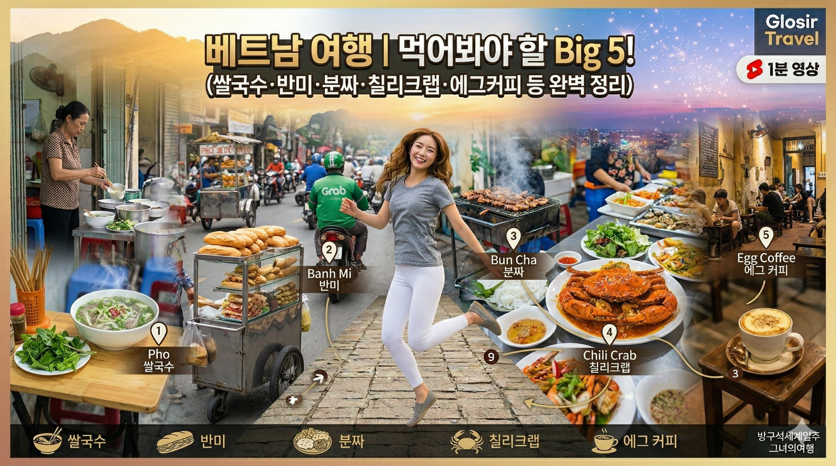 베트남의 5개 핵심 대표 먹거리가 역동적으로 합성된 파노라마 이미지. 중앙에는 갈색 웨이브 머리를 한 예쁜 한국 여성 여행자가 그레이색 반팔티와 레깅스재질 흰색일자바지를 입고 전신 앞모습으로 환하게 웃으며 양손을 벌리고 점프하고 있다. 그녀 주위로 베트남의 현지 먹거리들이 하나의 풍경으로 펼쳐진다. 왼쪽에는 쌀국수(1), 중앙 왼쪽에는 반미(2), 중앙에는 분짜(3), 중앙 오른쪽에는 칠리크랩(4), 오른쪽에는 에그 커피(5)가 있다. 상단 중앙에는 '베트남 여행 ❘ 먹어봐야 할 Big 5! (쌀국수·반미·분짜·칠리크랩·에그커피 등 완벽 정리)'라는 제목이 시인성 좋게 배치되어 있다. 우측 상단에는 'Glosir Travel' 로고와 '1분 영상' 아이콘이 있다. 하단 바에는 각 먹거리 아이콘과 이름(쌀국수, 반미, 분짜, 칠리크랩, 에그 커피)이 있다. 우측 하단에는 '방구석세계일주 : 그녀의 여행'이라는 문구가 작게 새겨져 있다.