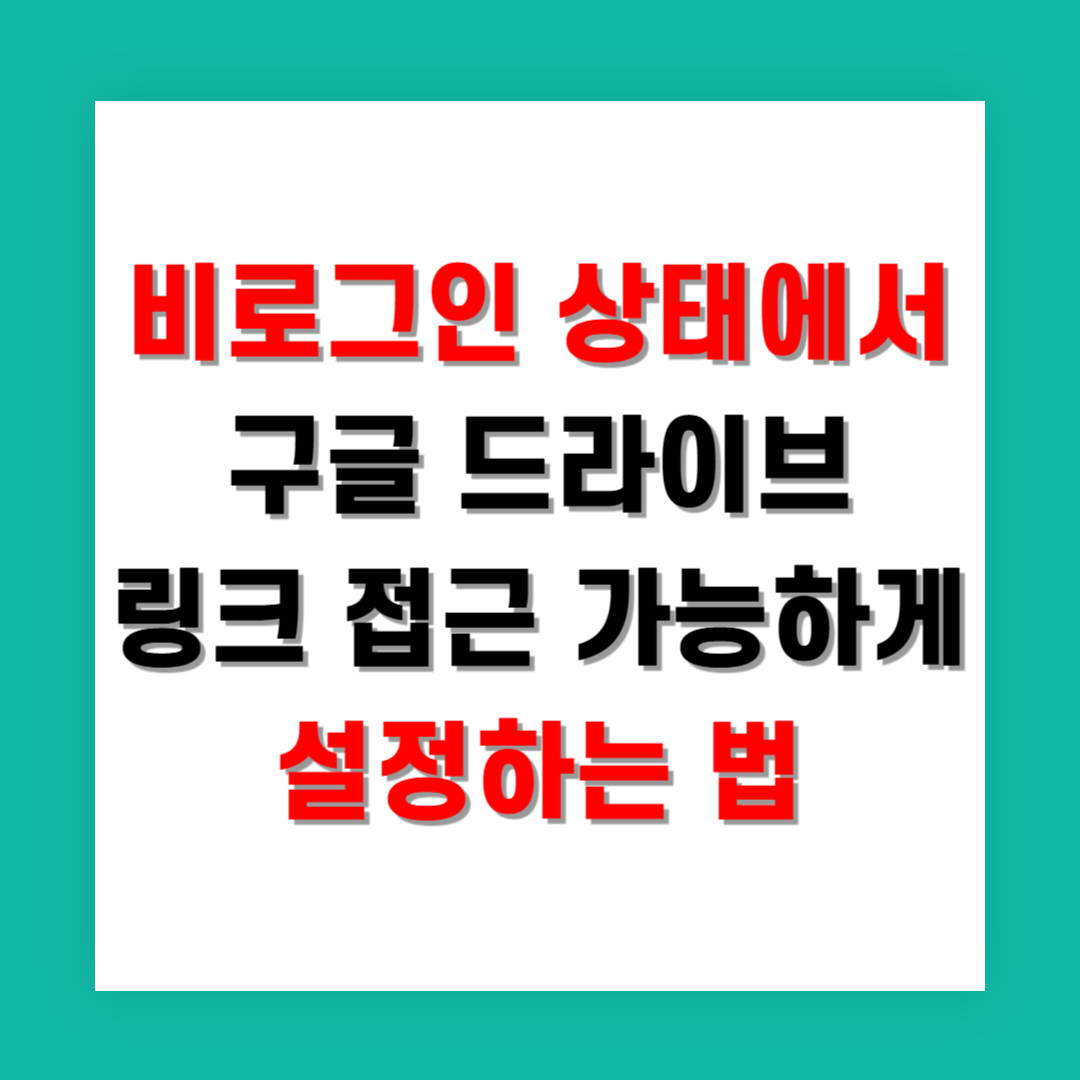 비로그인 상태에서 구글 드라이브 링크 접근 가능하게 설정하는 법